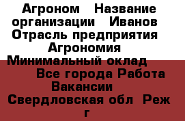 Агроном › Название организации ­ Иванов › Отрасль предприятия ­ Агрономия › Минимальный оклад ­ 30 000 - Все города Работа » Вакансии   . Свердловская обл.,Реж г.